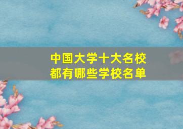 中国大学十大名校都有哪些学校名单