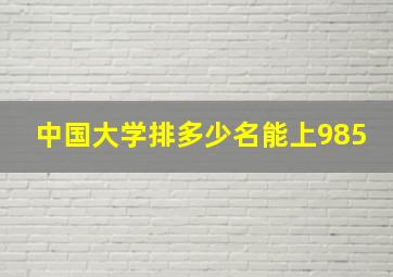 中国大学排多少名能上985