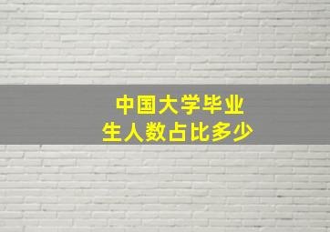 中国大学毕业生人数占比多少