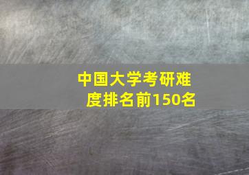 中国大学考研难度排名前150名