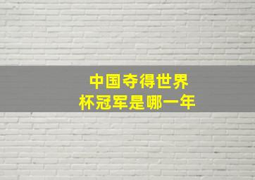 中国夺得世界杯冠军是哪一年