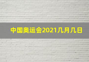 中国奥运会2021几月几日