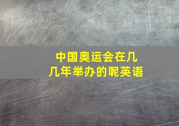 中国奥运会在几几年举办的呢英语