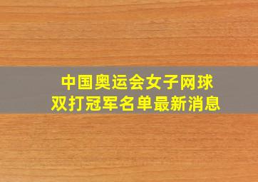 中国奥运会女子网球双打冠军名单最新消息