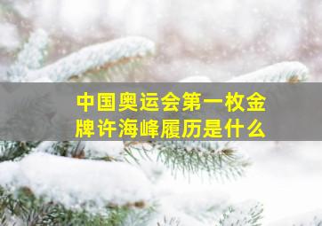 中国奥运会第一枚金牌许海峰履历是什么