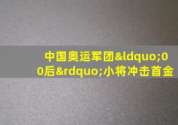 中国奥运军团“00后”小将冲击首金