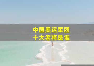 中国奥运军团十大老将是谁