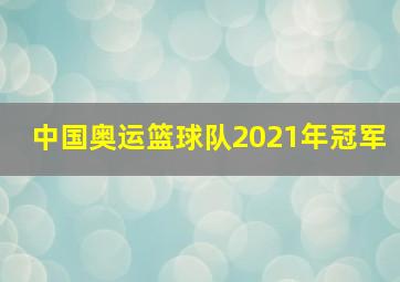 中国奥运篮球队2021年冠军