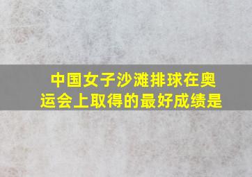 中国女子沙滩排球在奥运会上取得的最好成绩是