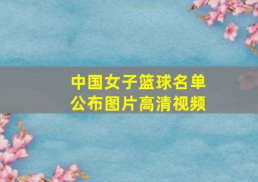 中国女子篮球名单公布图片高清视频