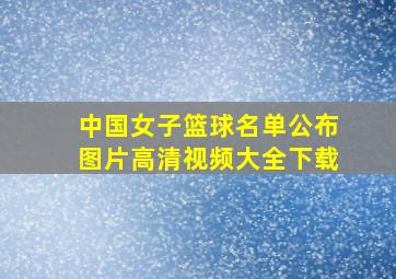 中国女子篮球名单公布图片高清视频大全下载