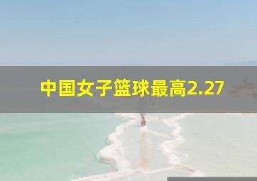 中国女子篮球最高2.27