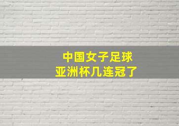 中国女子足球亚洲杯几连冠了