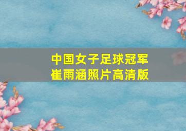 中国女子足球冠军崔雨涵照片高清版