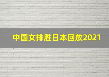 中国女排胜日本回放2021