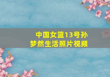 中国女篮13号孙梦然生活照片视频