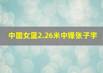 中国女篮2.26米中锋张子宇