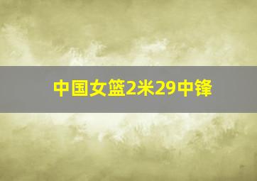 中国女篮2米29中锋