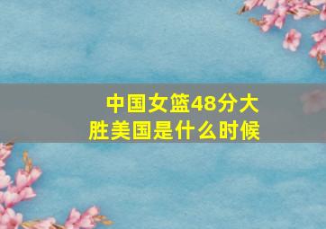 中国女篮48分大胜美国是什么时候