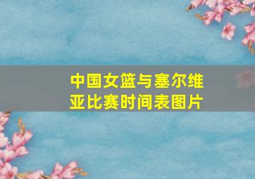 中国女篮与塞尔维亚比赛时间表图片