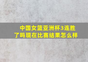 中国女篮亚洲杯3连胜了吗现在比赛结果怎么样