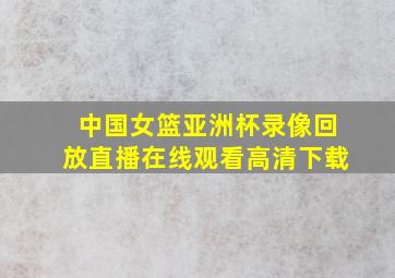 中国女篮亚洲杯录像回放直播在线观看高清下载