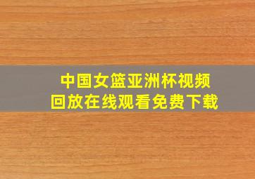 中国女篮亚洲杯视频回放在线观看免费下载