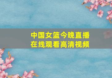 中国女篮今晚直播在线观看高清视频