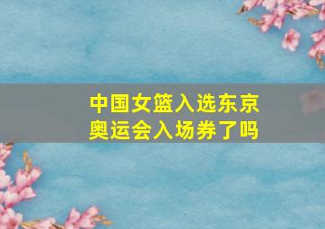 中国女篮入选东京奥运会入场券了吗