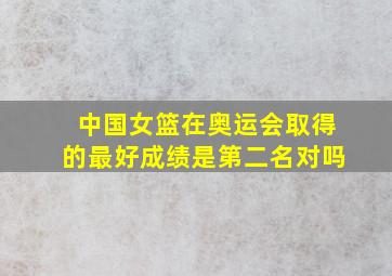 中国女篮在奥运会取得的最好成绩是第二名对吗