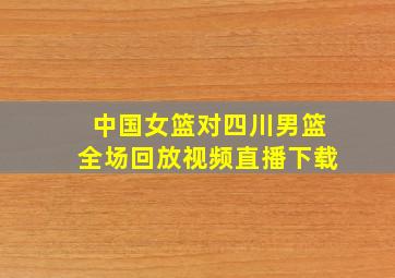 中国女篮对四川男篮全场回放视频直播下载