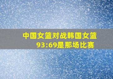 中国女篮对战韩国女篮93:69是那场比赛