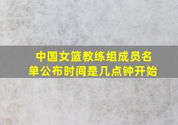 中国女篮教练组成员名单公布时间是几点钟开始