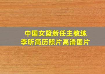 中国女篮新任主教练李昕简历照片高清图片