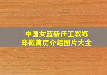 中国女篮新任主教练郑微简历介绍图片大全