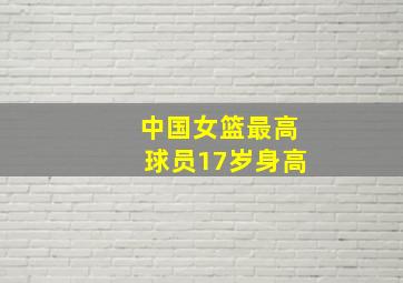 中国女篮最高球员17岁身高