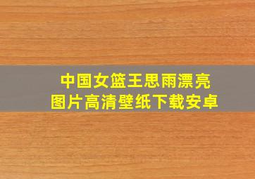 中国女篮王思雨漂亮图片高清壁纸下载安卓