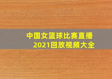 中国女篮球比赛直播2021回放视频大全