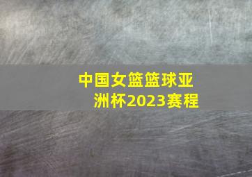 中国女篮篮球亚洲杯2023赛程