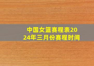 中国女篮赛程表2024年三月份赛程时间