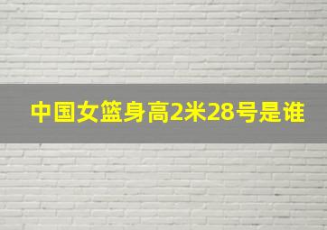 中国女篮身高2米28号是谁