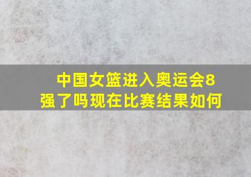 中国女篮进入奥运会8强了吗现在比赛结果如何