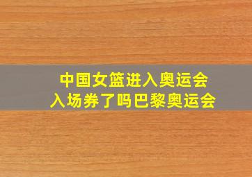 中国女篮进入奥运会入场券了吗巴黎奥运会