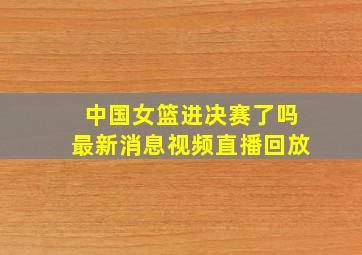 中国女篮进决赛了吗最新消息视频直播回放