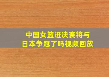 中国女篮进决赛将与日本争冠了吗视频回放