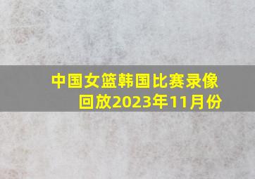 中国女篮韩国比赛录像回放2023年11月份