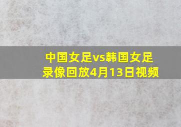 中国女足vs韩国女足录像回放4月13日视频