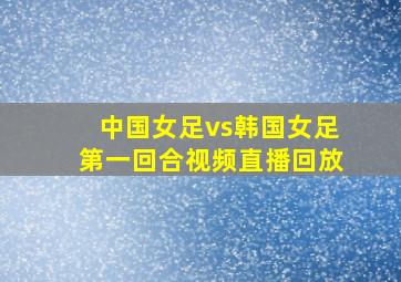 中国女足vs韩国女足第一回合视频直播回放