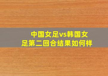 中国女足vs韩国女足第二回合结果如何样