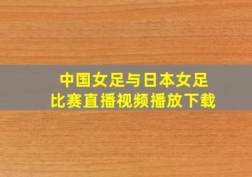 中国女足与日本女足比赛直播视频播放下载